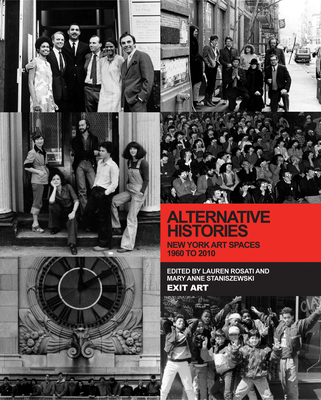Alternative Histories: New York Art Spaces, 1960 to 2010 - Rosati, Lauren (Editor), and Staniszewski, Mary Anne (Editor)