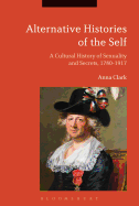 Alternative Histories of the Self: A Cultural History of Sexuality and Secrets, 1762-1917