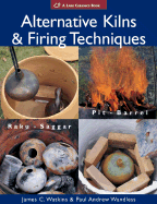 Alternative Kilns & Firing Techniques: Raku * Saggar * Pit * Barrel - Watkins, James C, and Wandless, Paul Andrew