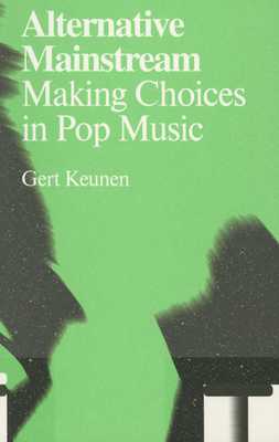Alternative Mainstream: Making Choices in Pop Music - Keunen, Gert