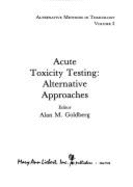 Alternative Methods in Toxicology and the Life Sciences, Volume 2: Acute Toxicity Testing: Alternative Approaches - Goldberg, Alan M (Editor)