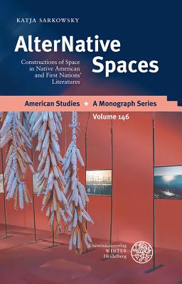 Alternative Spaces: Constructions of Space in Native American and First Nations' Literatures - Sarkowsky, Katja