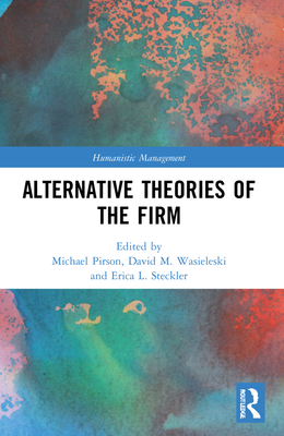 Alternative Theories of the Firm - Pirson, Michael (Editor), and Wasieleski, David M (Editor), and Steckler, Erica L (Editor)