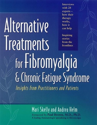 Alternative Treatments for Fibromyalgia & Chronic Fatigue Syndrome: Insights from Practitioners and Patients - Skelly, Mari, and Helm, Andrea, and Brown, Paul B, M D (Foreword by)