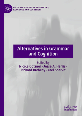 Alternatives in Grammar and Cognition - Gotzner, Nicole (Editor), and Harris, Jesse A. (Editor), and Breheny, Richard (Editor)