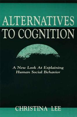 Alternatives to Cognition: A New Look at Explaining Human Social Behavior - Lee, Christina
