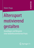 Alterssport Motivierend Gestalten: Grundlagen Und Beispiele Einer Bedrfnisorientierten PRAXIS