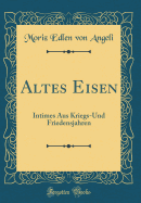 Altes Eisen: Intimes Aus Kriegs-Und Friedensjahren (Classic Reprint)