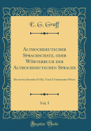 Althochdeutscher Sprachschatz, Oder Wrterbuch Der Althochdeutschen Sprache, Vol. 5: Die Mit Den Dentalen D (Th), T Und Z Anlautenden Wrter (Classic Reprint)