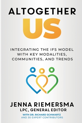 Altogether Us: Integrating the IFS Model with Key Modalities, Communities, and Trends - Riemersma, Jenna (Editor), and Schwartz, Richard