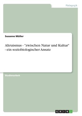 Altruismus - "zwischen Natur und Kultur" - ein soziobiologischer Ansatz - M?ller, Susanne