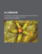 Aluminium: Its History, Occurrence, Properties, Metallurgy and Applications, Including Its Alloys