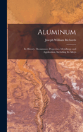 Aluminum: Its History, Occurrence, Properties, Metallurgy and Application, Including Its Alloys