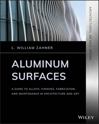 Aluminum Surfaces: A Guide to Alloys, Finishes, Fabrication and Maintenance in Architecture and Art - Zahner, L William