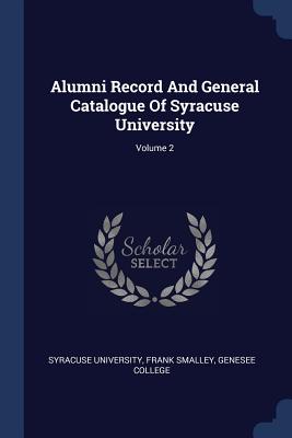 Alumni Record And General Catalogue Of Syracuse University; Volume 2 - University, Syracuse, and Smalley, Frank, and College, Genesee