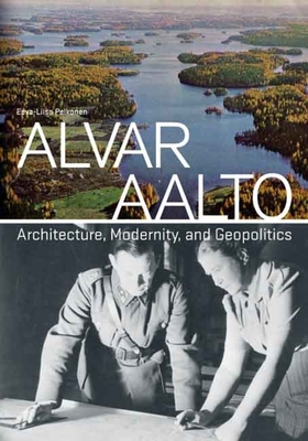 Alvar Aalto: Architecture, Modernity, and Geopolitics - Pelkonen, Eeva-Liisa