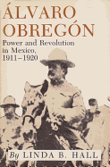 Alvaro Obregon: Power and Revolution in Mexico, 1911-1920