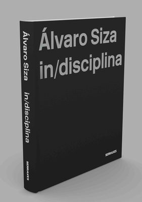 Alvaro Siza: (In)Discipline - Siza, Alvaro, and Couceiro, Joana (Text by), and Grande, Nuno (Text by)