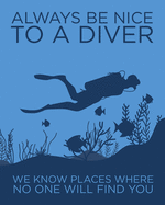 Always Be Nice to a Diver: We Know Places Where No One Will Find You: Humorous Gift for Scuba Diver or Ocean Lover - Scuba Diving Journal or School Composition Book - Blank Lined College Ruled Notebook