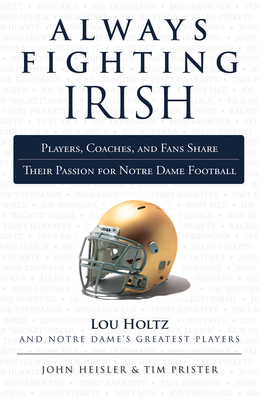Always Fighting Irish: Players, Coaches, and Fans Share Their Passion for Notre Dame Football - Heisler, John, and Prister, Tim