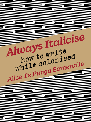 Always Italicise: How to write while colonised - Te Punga Somerville, Alice