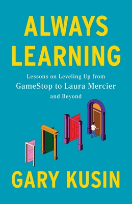 Always Learning: Lessons on Leveling Up, from GameStop to Laura Mercier and Beyond - Kusin, Gary