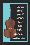 Always Stands Upright With Its Head Held High.. That's The Double Bass: Themed Novelty Lined Notebook / Journal To Write In Perfect Gift Item (6 x 9 inches)