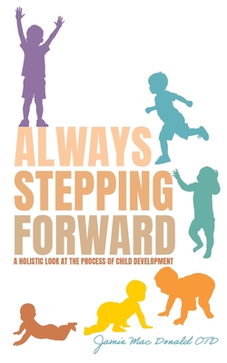Always Stepping Forward: A Holistic Look at the Process of Child Development - Mac Donald Otd, Jamie
