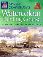Alwyn Crawshaw's Watercolour Painting Course: A Step-by-step Guide to Success - Crawshaw, Alwyn