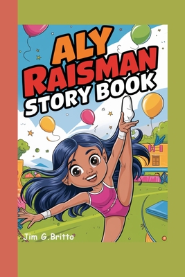 Aly Raisman Story Book: The Gymnast Who Never Gave Up - G Britto, Jim