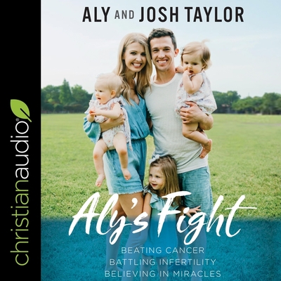 Aly's Fight: Beating Cancer, Battling Infertility, and Believing in Miracles - Heyborne, Kirby (Read by), and Zimmerman, Sarah (Read by), and Taylor, Aly