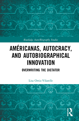 Amricanas, Autocracy, and Autobiographical Innovation: Overwriting the Dictator - Ortiz-Vilarelle, Lisa