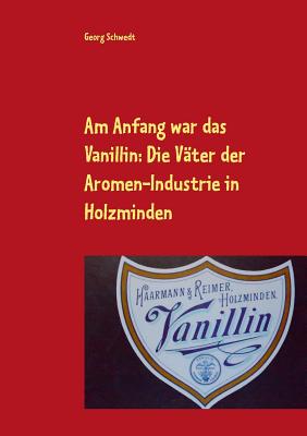 Am Anfang War Das Vanillin: Die Vater Der Aromen-Industrie in Holzminden - Schwedt, Georg, Prof.