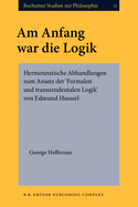 Am Anfang War Die Logik: Hermeneutische Abhandlungen Zum Ansatz Der `Formalen Und Transzendentalen Logik' Von Edmund Husserl