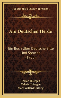 Am Deutschen Herde: Ein Buch Uber Deutsche Sitte Und Sprache (1905) - Thiergen, Oskar, and Thiergen, Valerie, and Cutting, Starr Willard