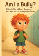 Am I a Bully?: A Kids Book About Bullying, Kindness, and Learning from Mistakes