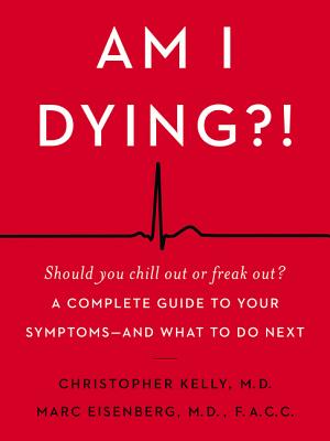 Am I Dying?!: A Complete Guide to Your Symptoms - and What to Do Next - Kelly, Christopher, and Eisenberg, Marc