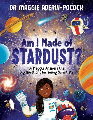 Am I Made of Stardust?: Dr Maggie Answers the Big Questions for Young Scientists (Winner of the Royal Society Young People's Book Prize 2023) - Aderin-Pocock, Maggie