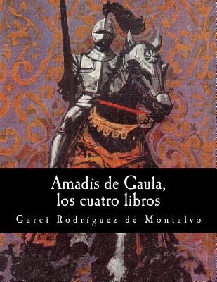 Amads de Gaula, los cuatro libros - Rodriguez De Montalvo, Garci