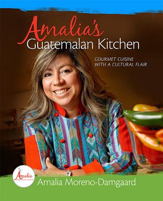Amalia's Guatemalan Kitchen: Gourmet Cuisine with a Cultural Flair - Moreno-Damgaard, Amalia