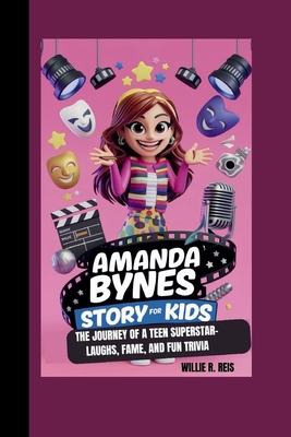 Amanda Bynes Story for Kids: The Journey of a Teen Superstar- Laughs, Fame, and Fun Trivia - Reis, Willie R