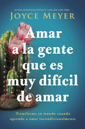 Amar a la Gente Que Es Muy Dif?cil de Amar: Transforme Su Mundo Cuando Aprende a Amar Incondicionalmente