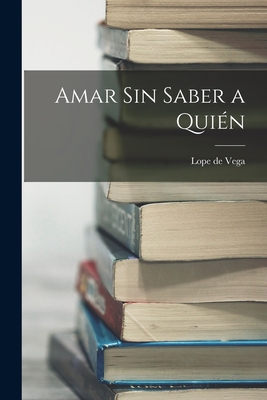 Amar sin saber a quin - Vega, Lope De