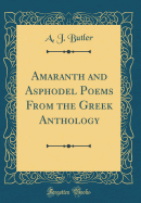 Amaranth and Asphodel Poems from the Greek Anthology (Classic Reprint)