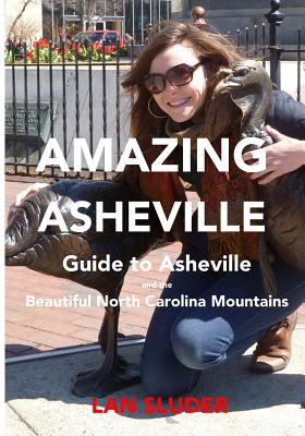 Amazing Asheville: Your Guide to Asheville and the Beautiful North Carolina Mountains - Sluder, Lan