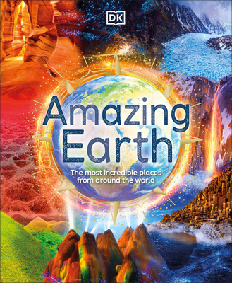 Amazing Earth: The Most Incredible Places from Around the World - DK, and Ganeri, Anita, and Backshall, Steve (Foreword by)