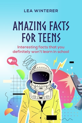 Amazing Facts for Teens: Interesting facts you definitely won't learn in school - Winterer, Lea