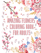 Amazing Flowers Coloring Book for Adults: 50 floral coloring patterns for women and men Coloring book from beginner to advanced Activity Book for everyone Specially designed for relaxation