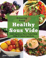Amazing Food Made Easy: Healthy Sous Vide: Create Nutritious, Flavor-Packed Meals Using All-Natural Ingredients