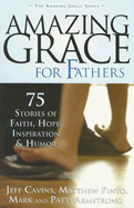 Amazing Grace for Fathers: 75 Stories of Faith, Hope, Inspiration, and Humor